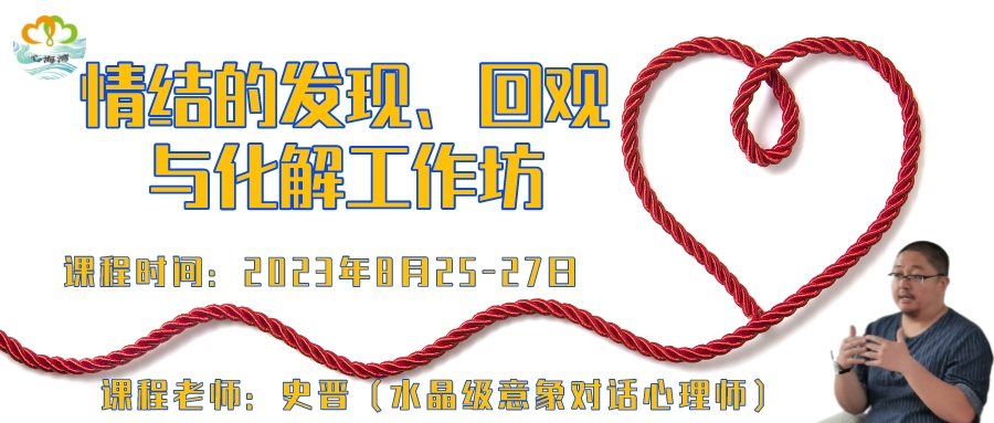 2023年8月 深圳心海湾《情结的发现、回观与化解工作坊》讲师：史晋（水晶级意象对话心理师）