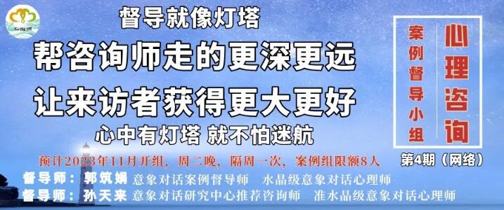 【第四期】2023年11月深圳心海湾心理咨询案例督导网络小组（案例组+观摩组），督导师：郭筑娟+孙天来