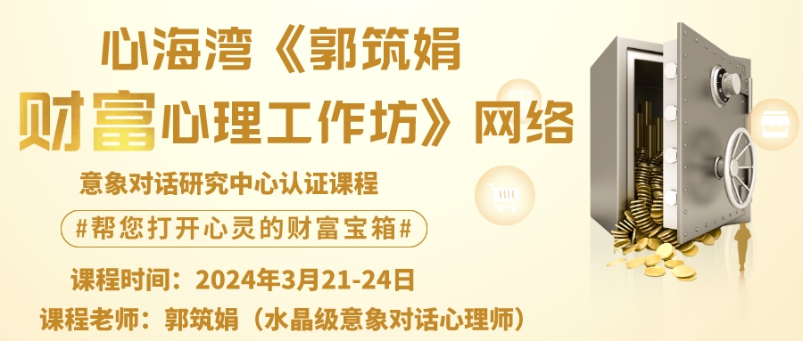 【网络课程】心海湾 2024年3月《郭筑娟财富心理工作坊》 意象对话研究中心认证课程